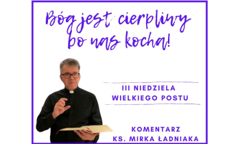 Komentarz na III Niedzielę Wielkiego Postu: "Bóg jest cierpliwy bo nas kocha!"